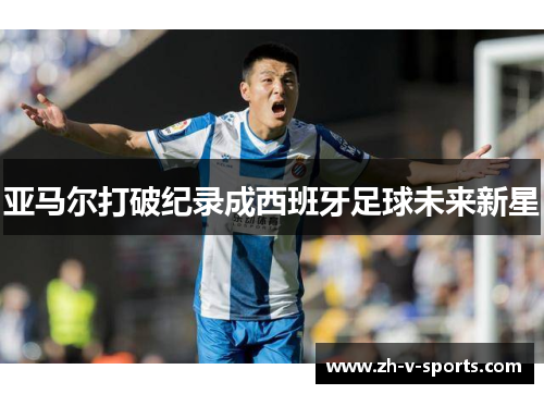 亚马尔打破纪录成西班牙足球未来新星