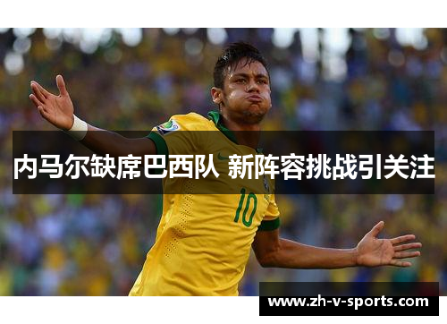 内马尔缺席巴西队 新阵容挑战引关注