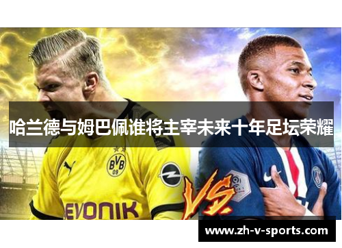 哈兰德与姆巴佩谁将主宰未来十年足坛荣耀