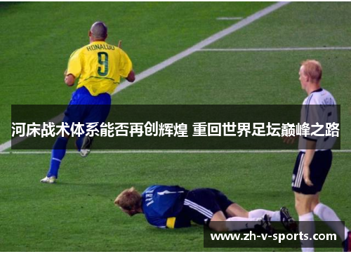 河床战术体系能否再创辉煌 重回世界足坛巅峰之路