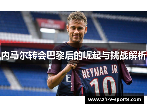内马尔转会巴黎后的崛起与挑战解析